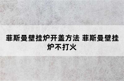 菲斯曼壁挂炉开盖方法 菲斯曼壁挂炉不打火